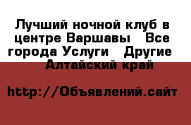 Лучший ночной клуб в центре Варшавы - Все города Услуги » Другие   . Алтайский край